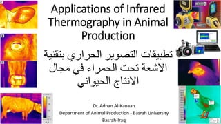 Dr. Adnan Al-Kanaan
Department of Animal Production - Basrah University
Basrah-Iraq 1
Applications of Infrared
Thermography in Animal
Production
‫بتق‬ ‫الحراري‬ ‫التصوير‬ ‫تطبيقات‬
‫نية‬
‫مجال‬ ‫في‬ ‫الحمراء‬ ‫تحت‬ ‫االشعة‬
‫الحيواني‬ ‫االنتاج‬
 