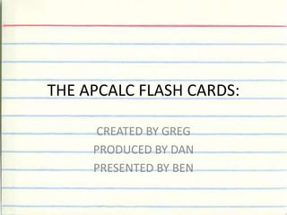 THE APCALC FLASH CARDS: CREATED BY GREG PRODUCED BY DAN PRESENTED BY BEN 