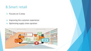 8.Smart retail
 Focuses on 2 areas
 Improving the customer experience
 Optimizing supply chain opration
 