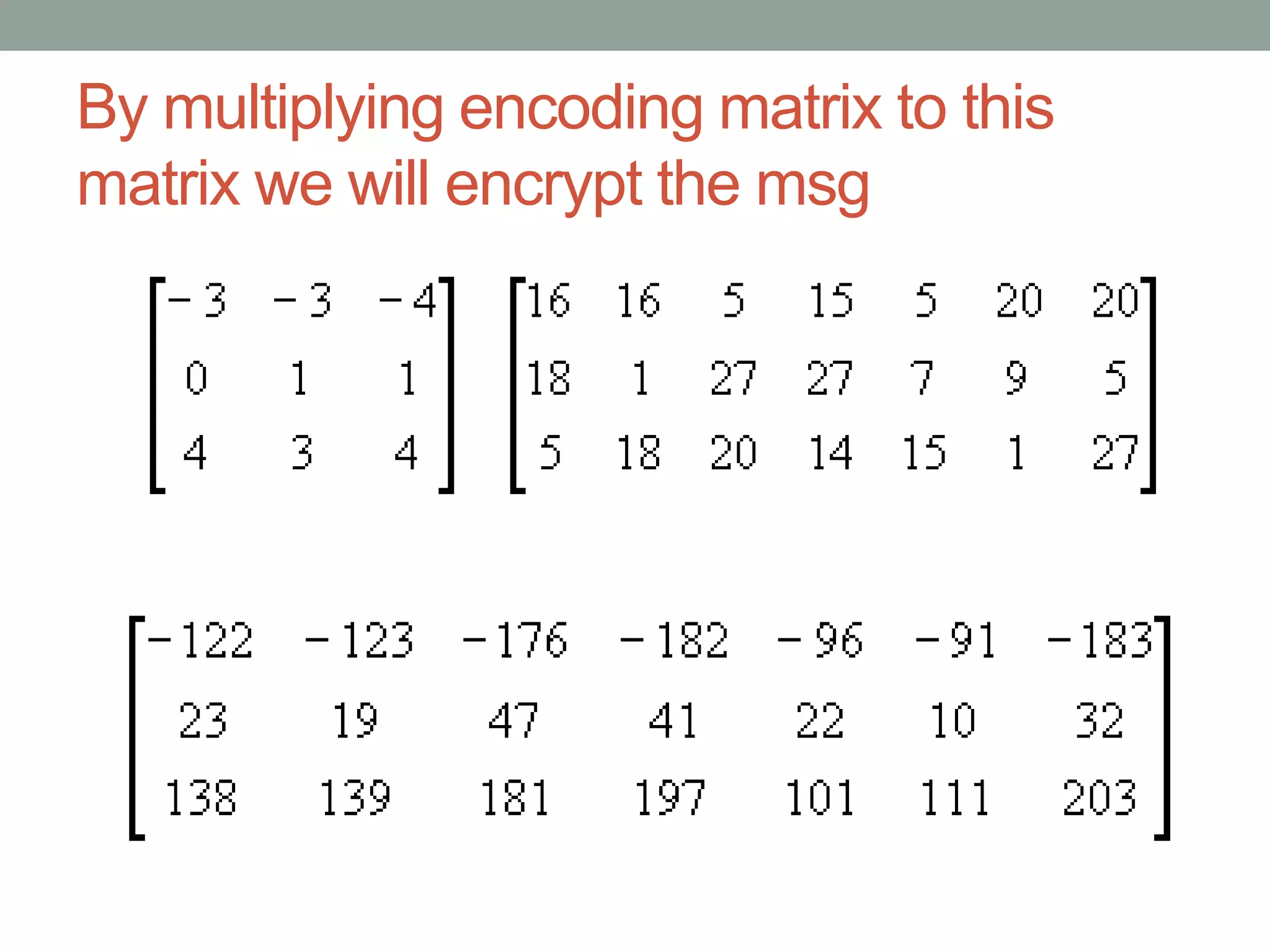 By multiplying encoding matrix to this
matrix we will encrypt the msg

 
