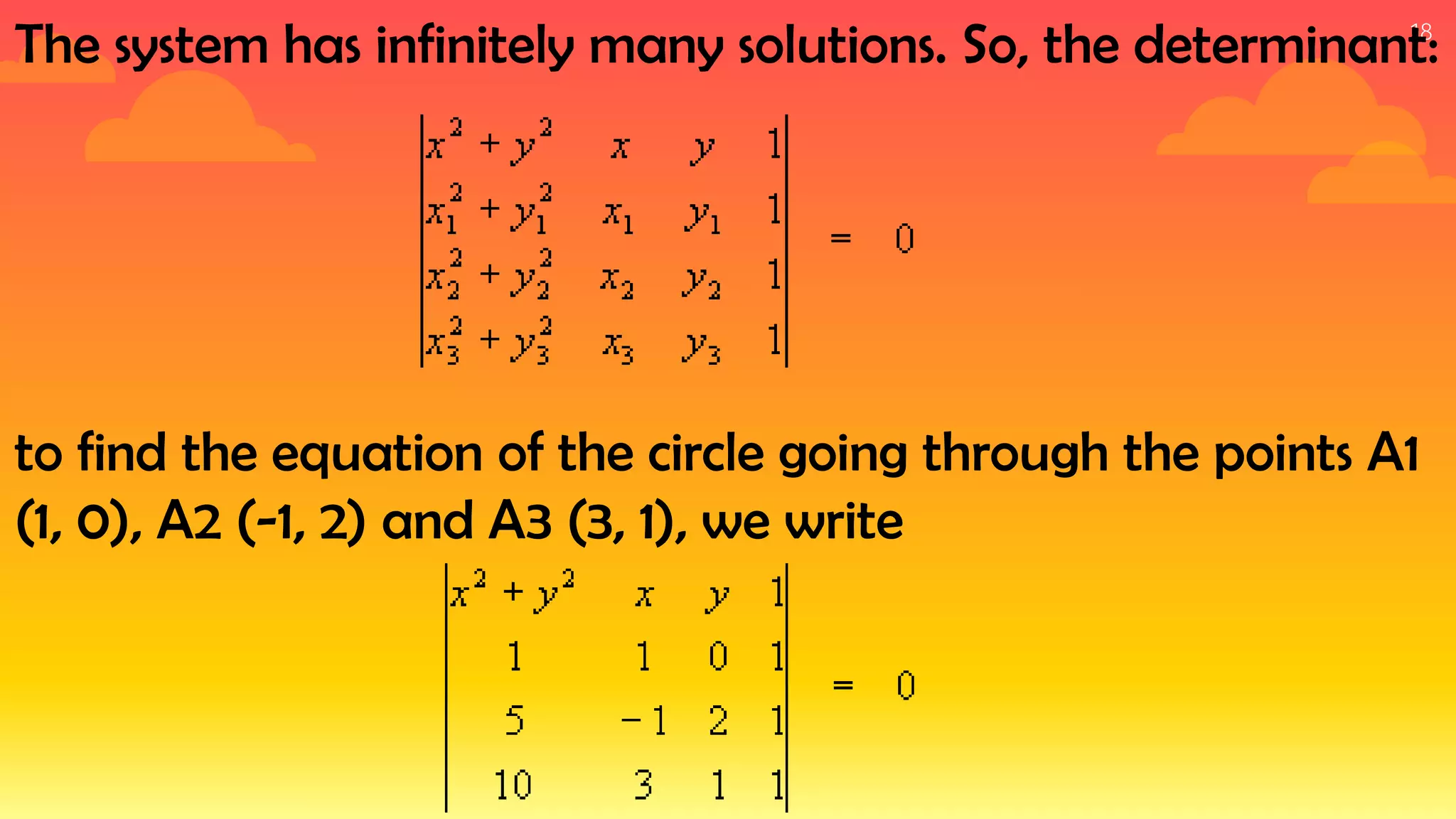 18
The system has infinitely many solutions. So, the determinant:
to find the equation of the circle going through the points A1
(1, 0), A2 (-1, 2) and A3 (3, 1), we write
 