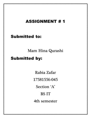 ASSIGNMENT # 1
Submitted to:
Mam Hina Qurashi
Submitted by:
Rabia Zafar
17581556-045
Section ‘A’
BS IT
4th semester
 