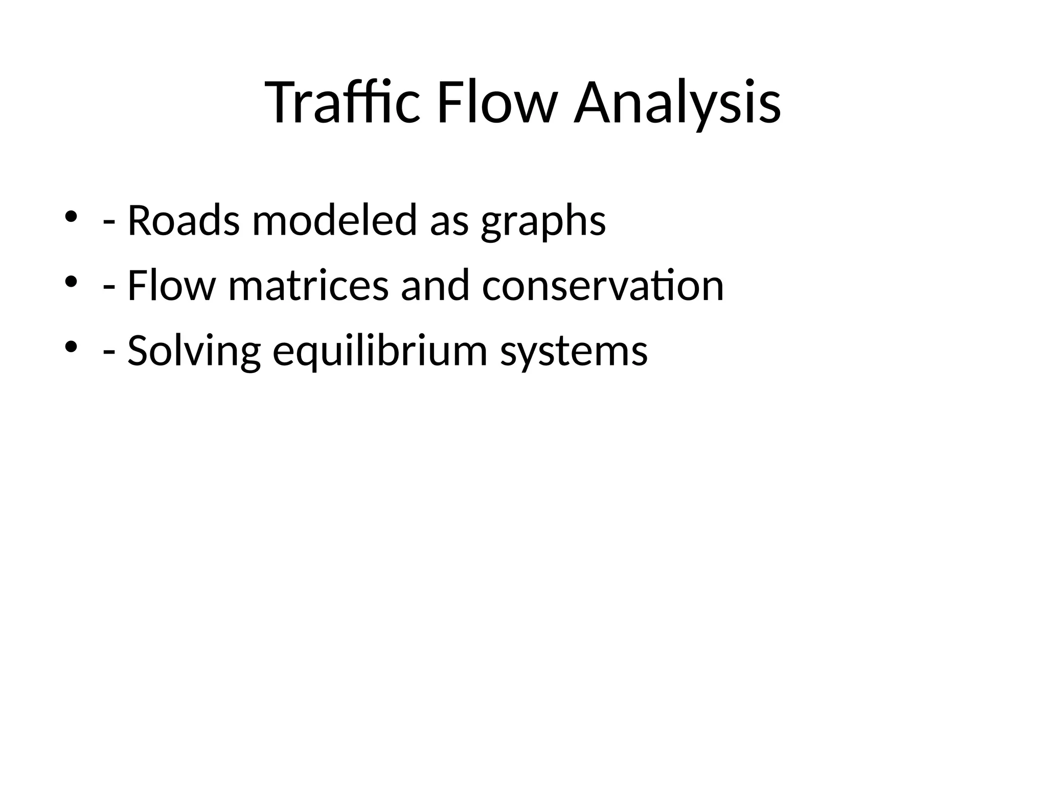 Traffic Flow Analysis
• - Roads modeled as graphs
• - Flow matrices and conservation
• - Solving equilibrium systems
 