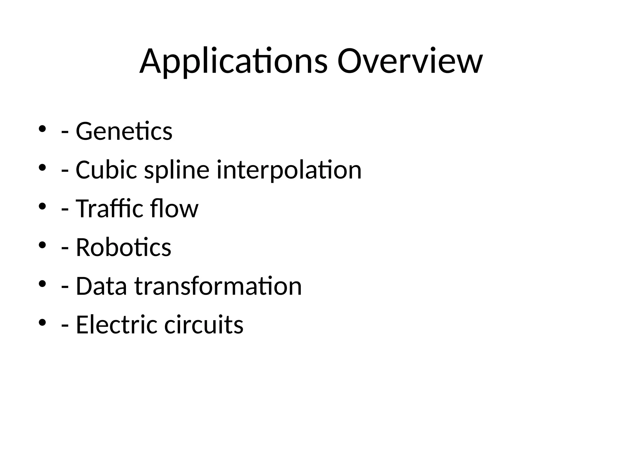 Applications Overview
• - Genetics
• - Cubic spline interpolation
• - Traffic flow
• - Robotics
• - Data transformation
• - Electric circuits
 