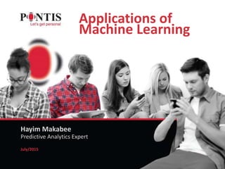 Applications of
Machine Learning
Hayim Makabee
July/2015
Predictive Analytics Expert
 