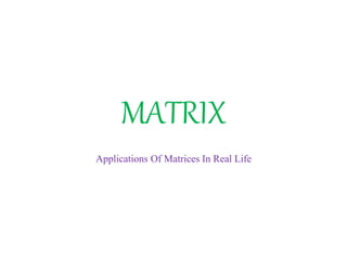 MATRIX
Applications Of Matrices In Real Life
 