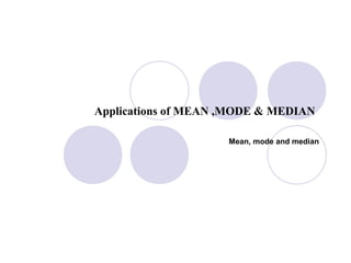 Applications of MEAN ,MODE & MEDIAN

                     Mean, mode and median
 