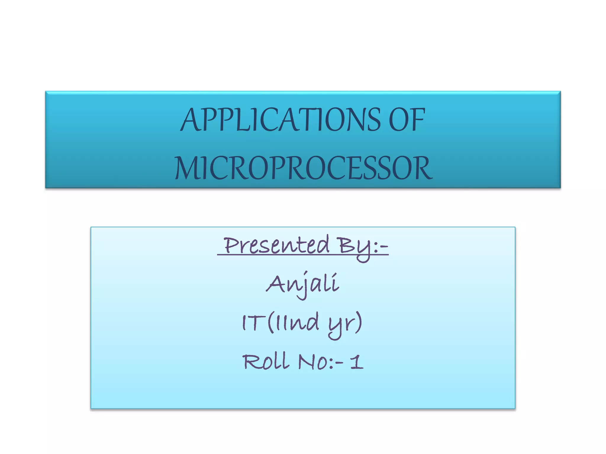 APPLICATIONS OF
MICROPROCESSOR
Presented By:-
Anjali
IT(IInd yr)
Roll No:- 1
 