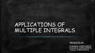 APPLICATIONS OF
MULTIPLE INTEGRALS
PRESENTED BY-
G.Sadwika (22R11A05F3)
K.Harshini (22R11A05F8)
T.Kavya (22R11A05J1)
 