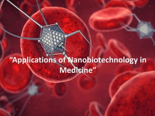 “Applications of Nanobiotechnology in
Medicine”
 