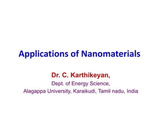 Applications of Nanomaterials
Dr. C. Karthikeyan,
Dept. of Energy Science,
Alagappa University, Karaikudi, Tamil nadu, India
 