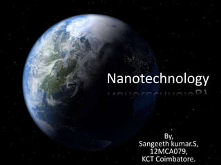 Nanotechnology


           By,
    Sangeeth kumar.S,
       12MCA079,
     KCT Coimbatore.
 