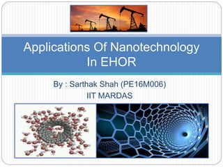 By : Sarthak Shah (PE16M006)
IIT MARDAS
Applications Of Nanotechnology
In EHOR
 