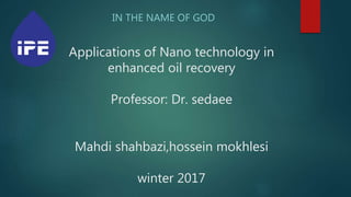Applications of Nano technology in
enhanced oil recovery
Professor: Dr. sedaee
Mahdi shahbazi,hossein mokhlesi
winter 2017
IN THE NAME OF GOD
 