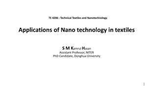 Applications of Nano technology in textiles
S M Kamrul Hasan
Assistant Professor, NITER
PhD Candidate, Donghua University
1
TE 4206 : Technical Textiles and Nanotechnology
 