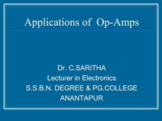 Applications of Op-Amps



          Dr. C.SARITHA
      Lecturer in Electronics
S.S.B.N. DEGREE & PG.COLLEGE
           ANANTAPUR
 