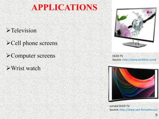 APPLICATIONS 
Television 
Cell phone screens 
Computer screens 
Wrist watch 
OLED TV 
Source: http://www.techhive.com/ 
curved OLED TV 
Source: http://www.sed-fernseher.eu/ 
9 
 