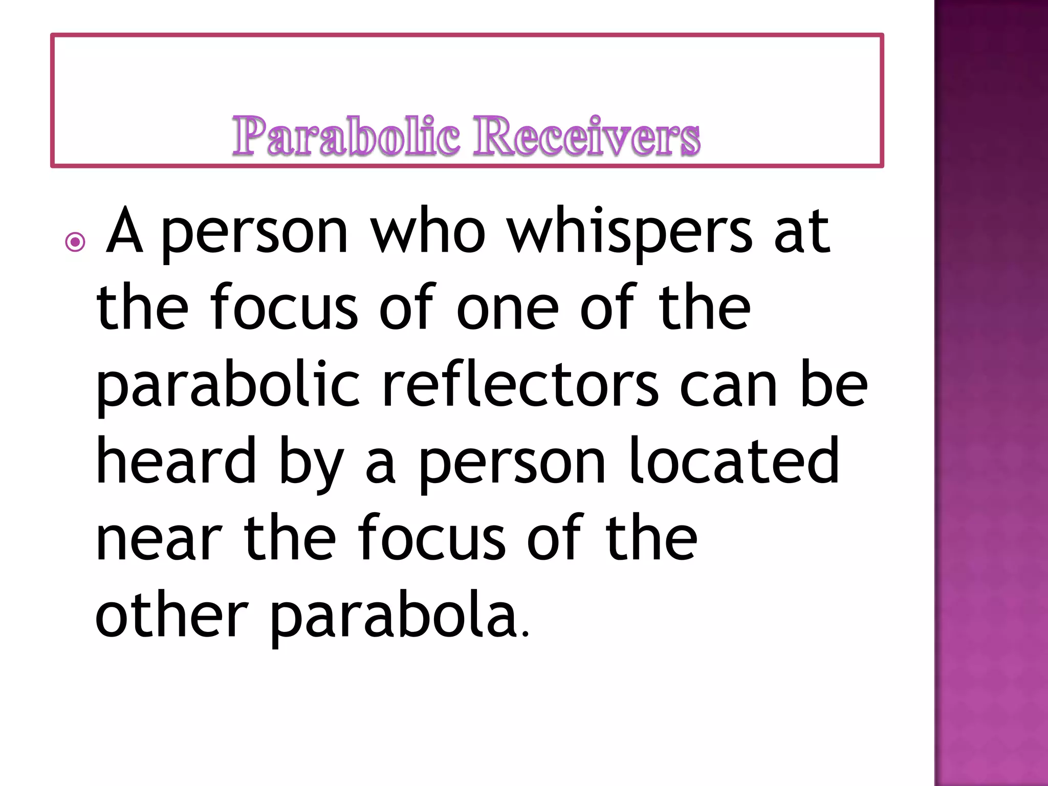    A person who whispers at
    the focus of one of the
    parabolic reflectors can be
    heard by a person located
    near the focus of the
    other parabola.
 
