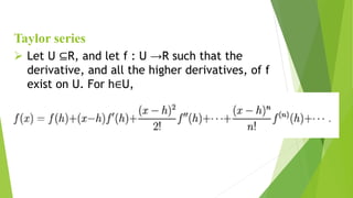  Let U ⊆R, and let f : U →R such that the
derivative, and all the higher derivatives, of f
exist on U. For h∈U,
Taylor series
 