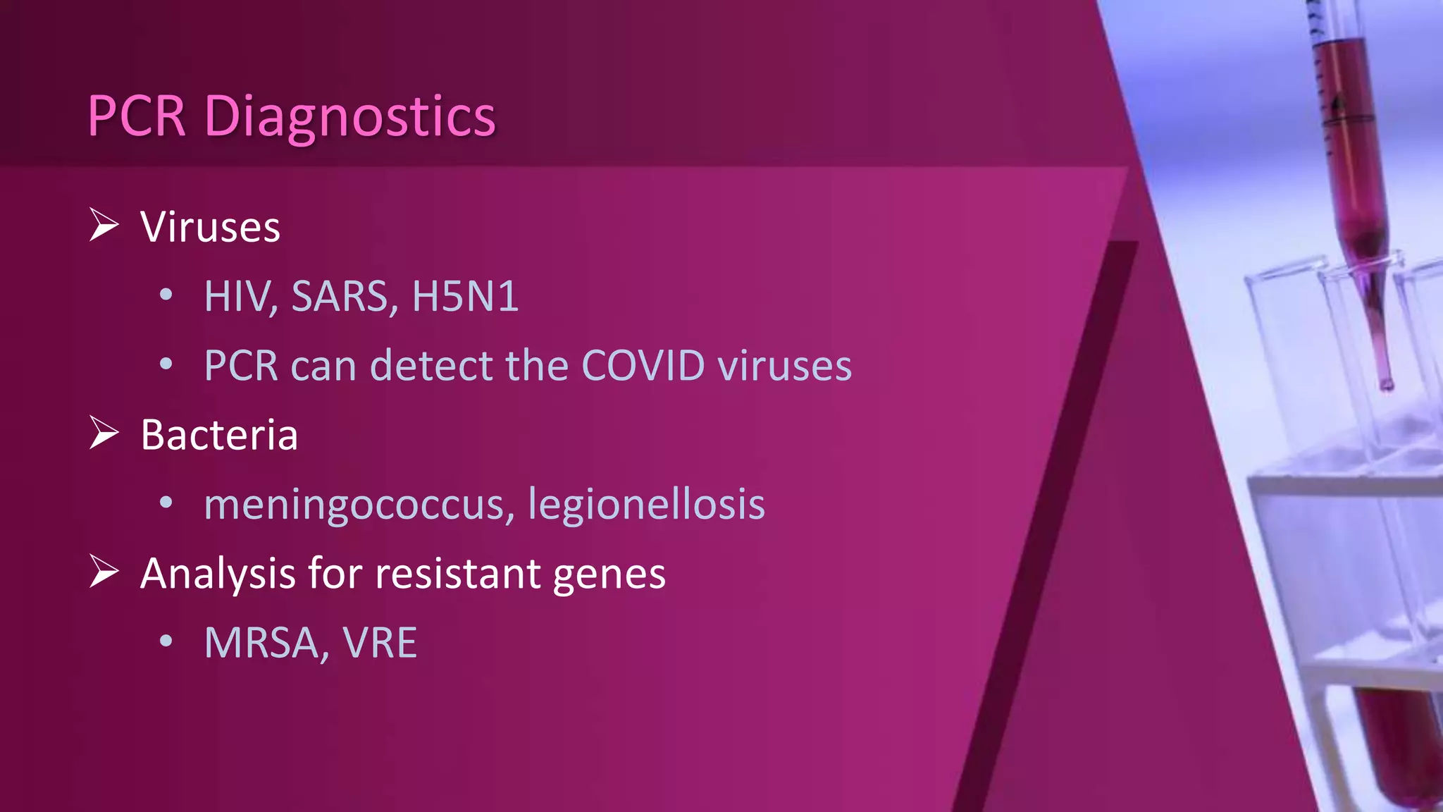 PCR Diagnostics
 Viruses
• HIV, SARS, H5N1
• PCR can detect the COVID viruses
 Bacteria
• meningococcus, legionellosis
 Analysis for resistant genes
• MRSA, VRE
 