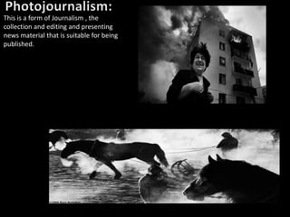 This is a form of Journalism , the
collection and editing and presenting
news material that is suitable for being
published.
 