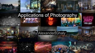 Applications of Photography
By Alexander Ghaly
 