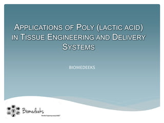 APPLICATIONS OF POLY (LACTIC ACID) 
IN TISSUE ENGINEERING AND DELIVERY 
SYSTEMS 
BIOMEDEEKS 
 