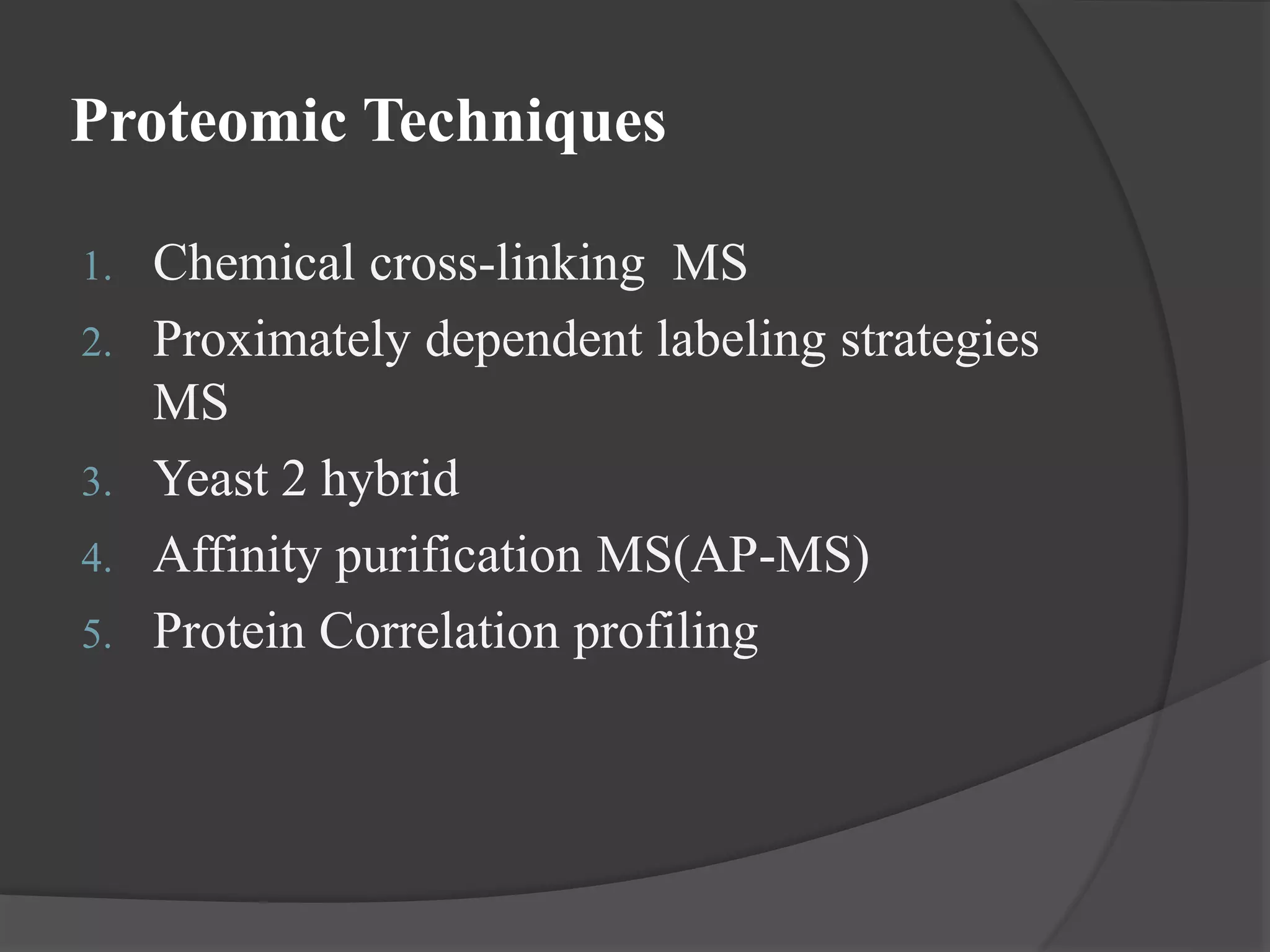 Proteomic Techniques
1. Chemical cross-linking MS
2. Proximately dependent labeling strategies
MS
3. Yeast 2 hybrid
4. Affinity purification MS(AP-MS)
5. Protein Correlation profiling
 