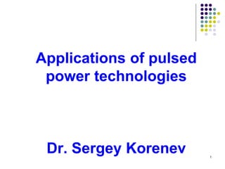 Applications of pulsed
power technologies

Dr. Sergey Korenev

1

 