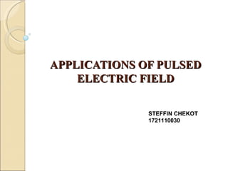 APPLICATIONS OF PULSED
    ELECTRIC FIELD

              STEFFIN CHEKOT
              1721110030
 