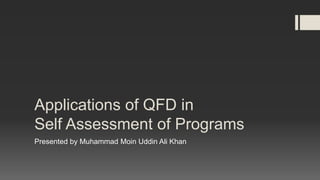 Applications of QFD in
Self Assessment of Programs
Presented by Muhammad Moin Uddin Ali Khan
 