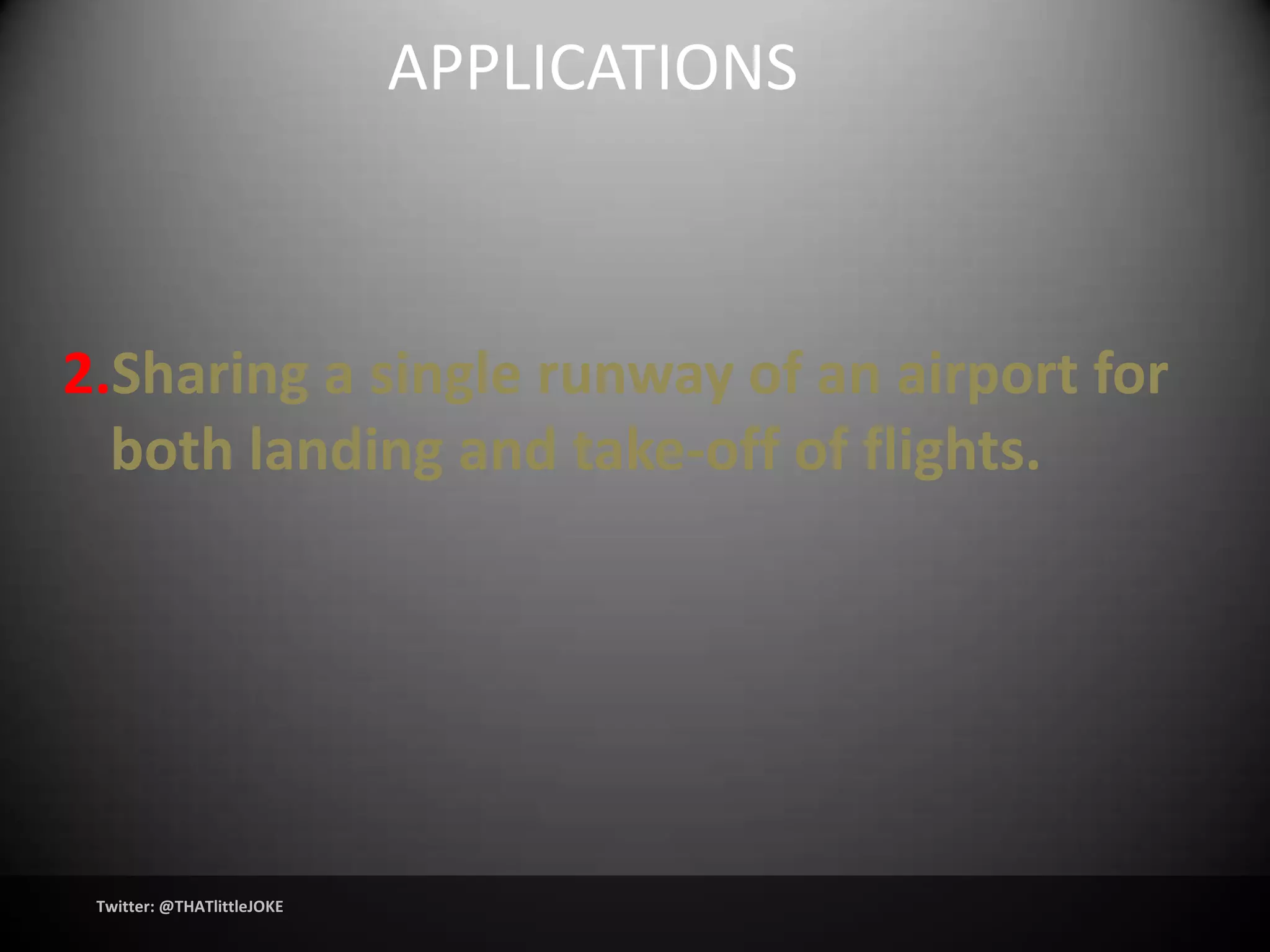 APPLICATIONS



2.Sharing a single runway of an airport for
  both landing and take-off of flights.




 Twitter: @THATlittleJOKE
 