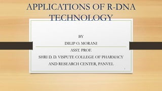 APPLICATIONS OF R-DNA
TECHNOLOGY
BY
DILIP O. MORANI
ASST. PROF.
SHRI D. D. VISPUTE COLLEGE OF PHARMACY
AND RESEARCH CENTER, PANVEL
1
 