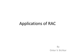 Applications of RAC
By
Onkar V. Bichkar
 