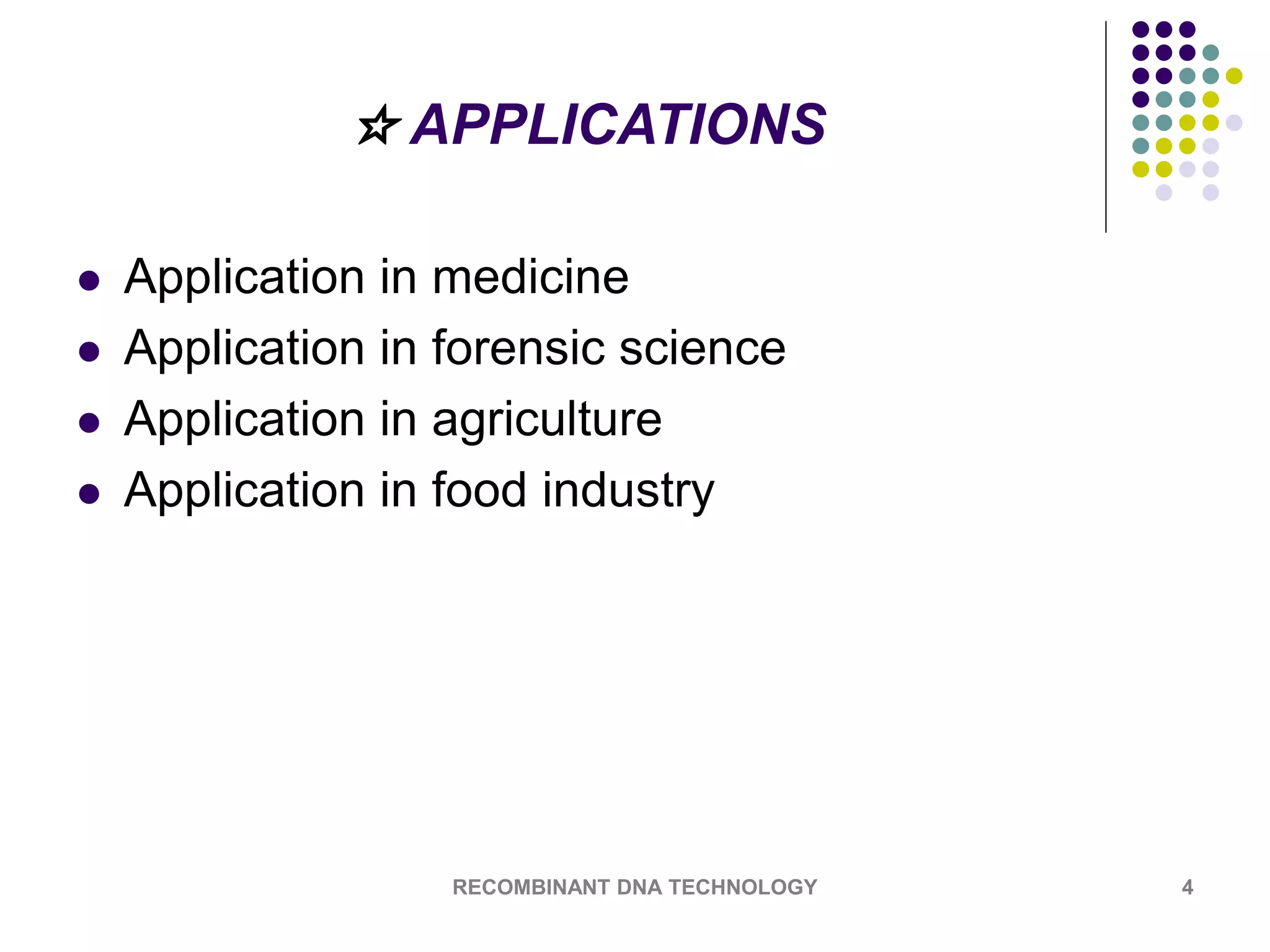 ☆ APPLICATIONS
 Application in medicine
 Application in forensic science
 Application in agriculture
 Application in food industry
RECOMBINANT DNA TECHNOLOGY 4
 
