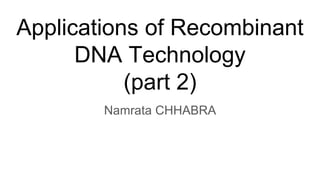 Applications of Recombinant
DNA Technology
(part 2)
Namrata CHHABRA
 