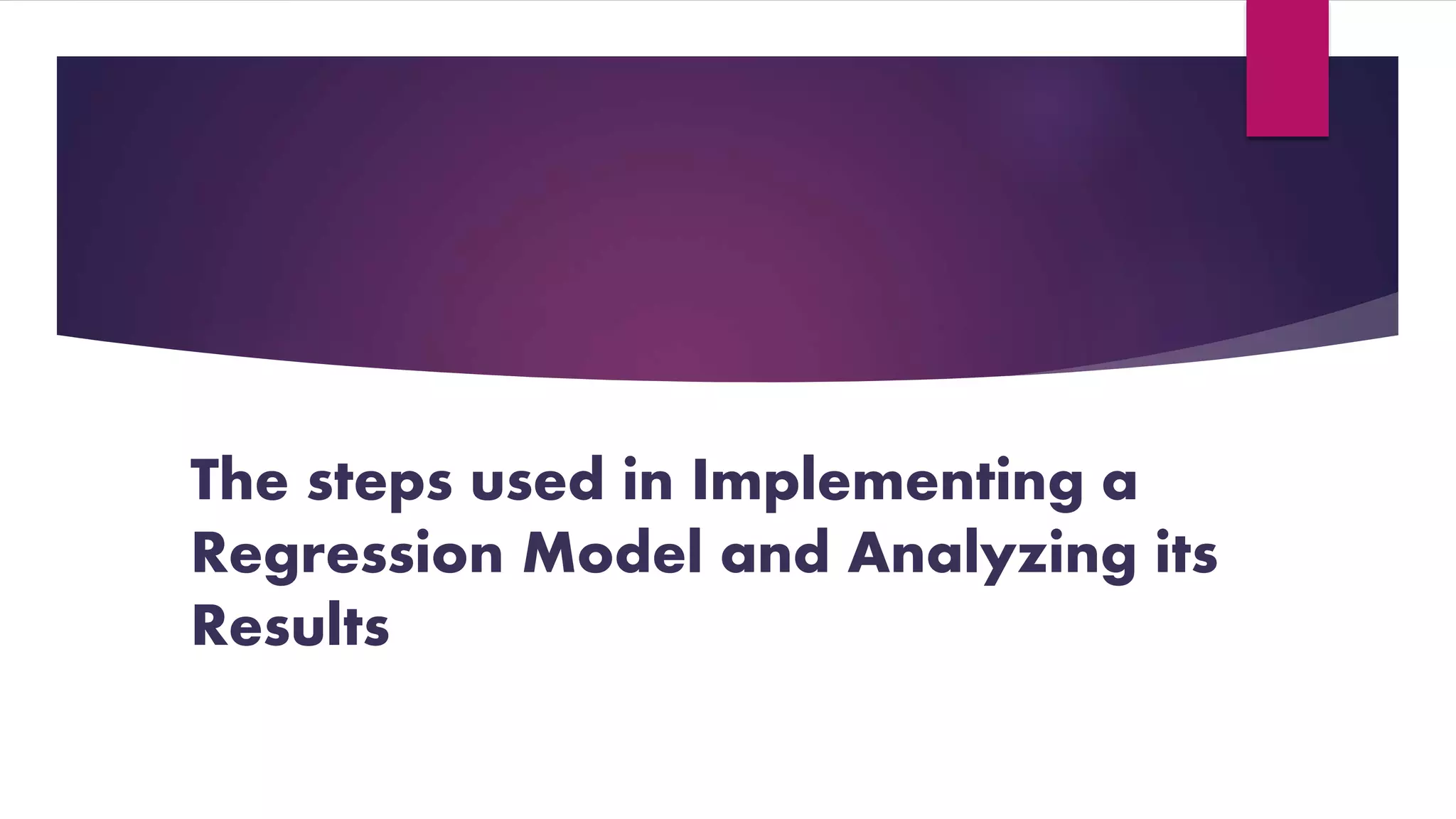 The steps used in Implementing a 
Regression Model and Analyzing its 
Results 
 