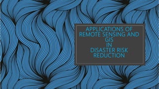 APPLICATIONS OF
REMOTE SENSING AND
GIS
IN
DISASTER RISK
REDUCTION
 