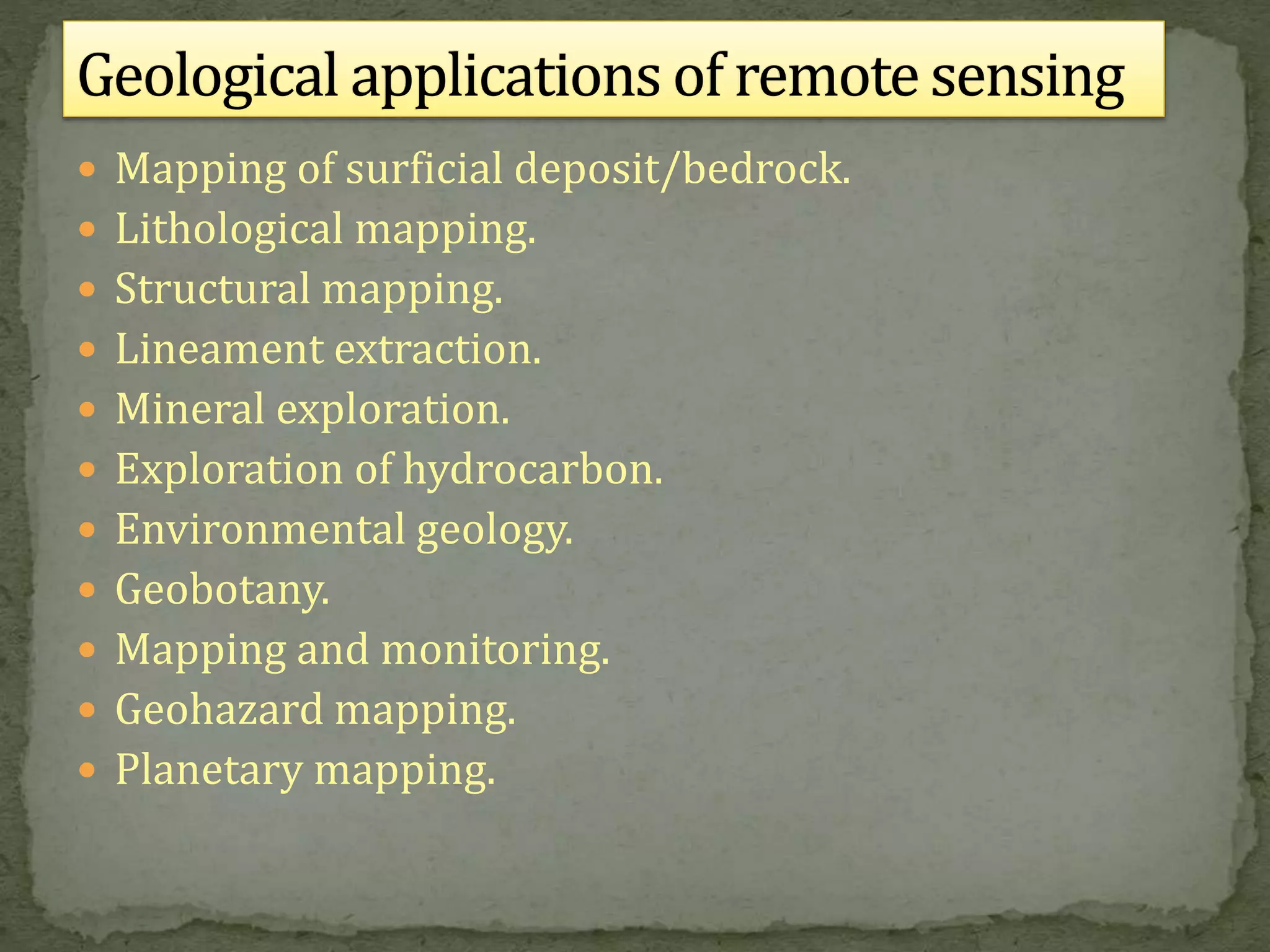  Mapping of surficial deposit/bedrock.
 Lithological mapping.
 Structural mapping.
 Lineament extraction.
 Mineral exploration.
 Exploration of hydrocarbon.
 Environmental geology.
 Geobotany.
 Mapping and monitoring.
 Geohazard mapping.
 Planetary mapping.
 
