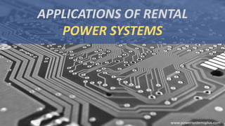 APPLICATIONS OF RENTAL
POWER SYSTEMS
www.powersystemsplus.com
 