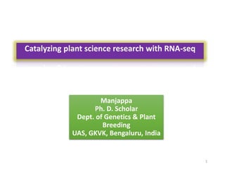 Manjappa
Ph. D. Scholar
Dept. of Genetics & Plant
Breeding
UAS, GKVK, Bengaluru, India
Catalyzing plant science research with RNA-seq
1
 