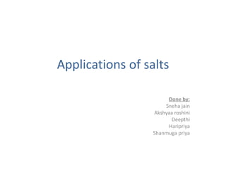 Applications of salts
Done by:
Sneha jain
Akshyaa roshini
Deepthi
Haripriya
Shanmuga priya
 