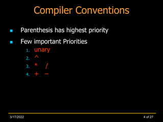 Compiler Conventions
 Parenthesis has highest priority
 Few important Priorities
1. unary
2. ^
3. * /
4. + –
4 of 27
3/17/2022
 