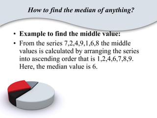 How to find the median of anything? <ul><li>Example to find the middle value: </li></ul><ul><li>From the series 7,2,4,9,1,...