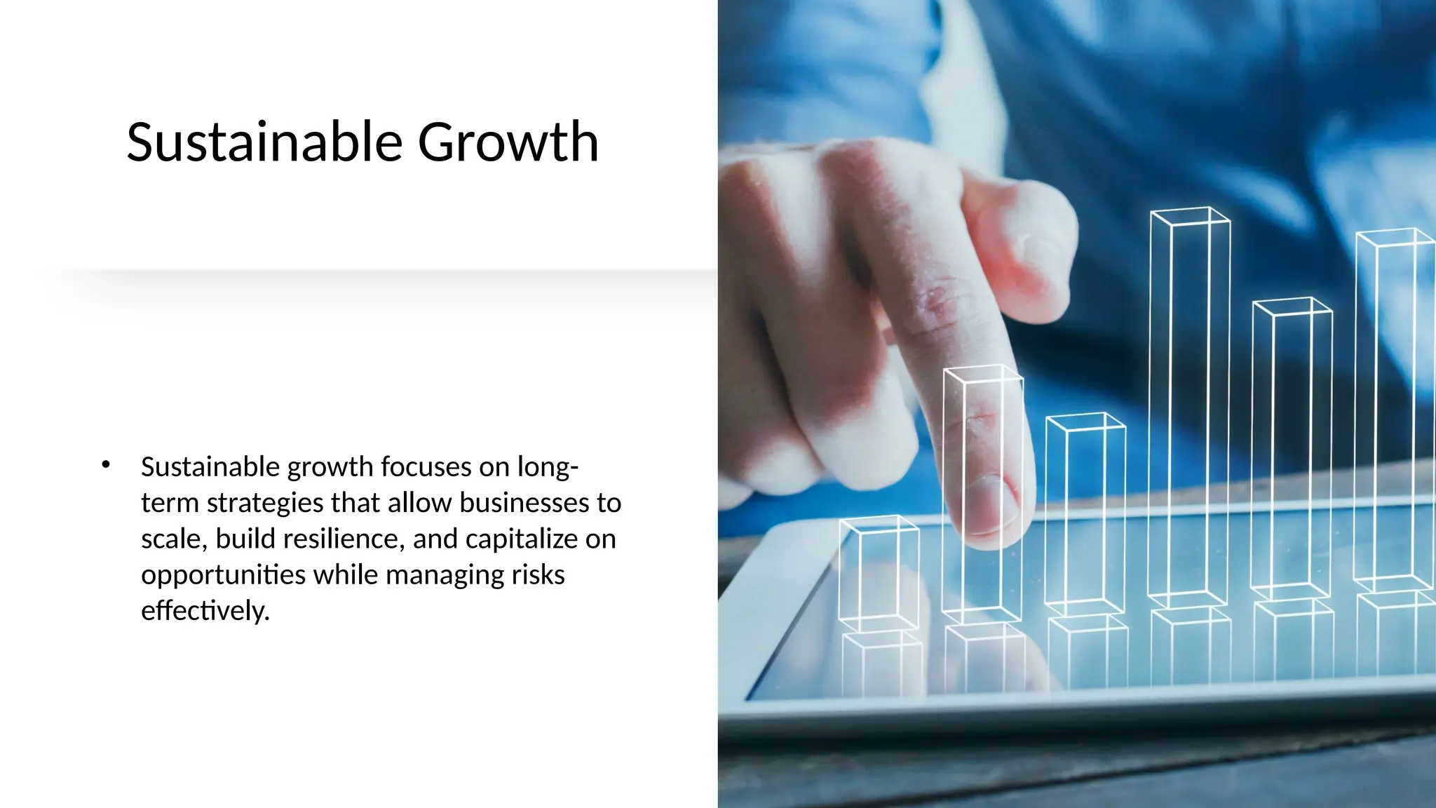 Sustainable Growth
• Sustainable growth focuses on long-
term strategies that allow businesses to
scale, build resilience, and capitalize on
opportunities while managing risks
effectively.
 