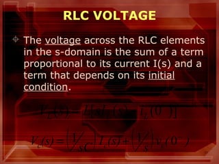 11
RLC VOLTAGE
 The voltage across the RLC elements
in the s-domain is the sum of a term
proportional to its current I(s) and a
term that depends on its initial
condition.
)]0()([)( −
−= LLL issILsV
( ) ( ) )(v
s
(s)I
sC
(s)V ccc
−
+= 011
 
