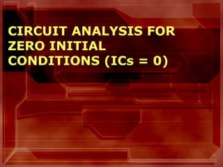 12
CIRCUIT ANALYSIS FOR
ZERO INITIAL
CONDITIONS (ICs = 0)
 