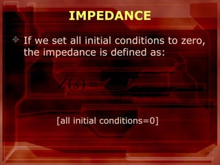13
IMPEDANCE
 If we set all initial conditions to zero,
the impedance is defined as:
[all initial conditions=0]
)(
)()(
sI
sVsZ =
 