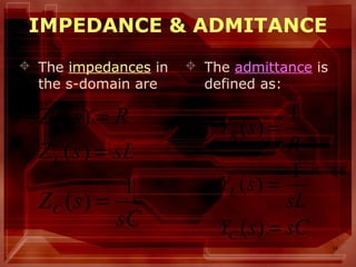 14
IMPEDANCE & ADMITANCE
 The impedances in
the s-domain are
 The admittance is
defined as:
sC
sZ
sLsZ
RsZ
C
L
R
1
)(
)(
)(
=
=
=
sCsY
sL
sY
R
sY
C
L
R
=
=
=
)(
1
)(
1
)(
 