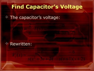 19
Find Capacitor’s Voltage
 The capacitor’s voltage:
 Rewritten:
)23(
6
)(
2
)( 2
++
−
=⋅=
sss
sI
s
sVc
)2)(1(
6
)23(
6
)( 2
++
−
=
++
−
=
ssssss
sVc
 